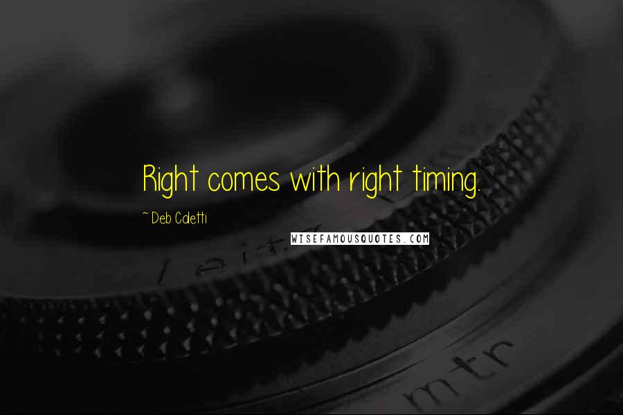 Deb Caletti Quotes: Right comes with right timing.