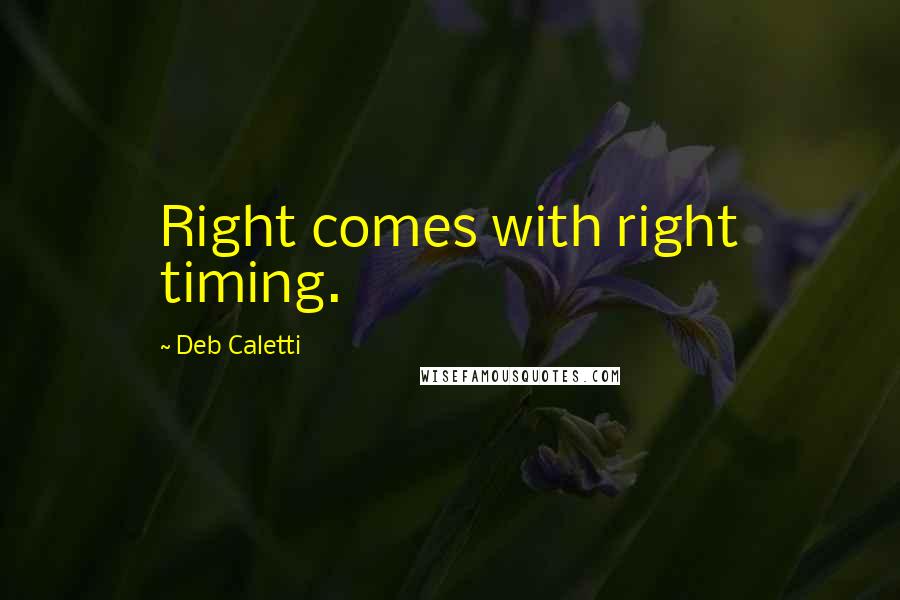 Deb Caletti Quotes: Right comes with right timing.