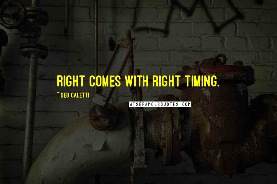 Deb Caletti Quotes: Right comes with right timing.