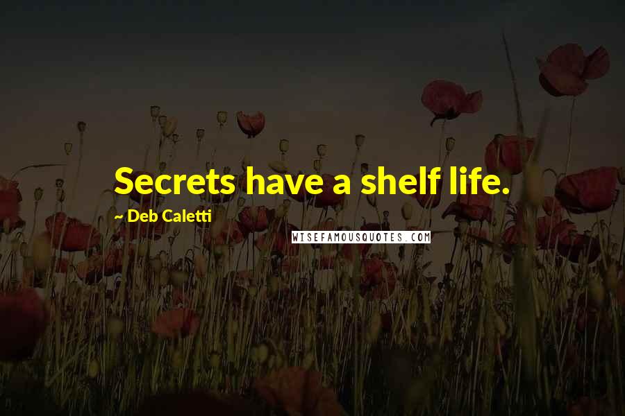 Deb Caletti Quotes: Secrets have a shelf life.