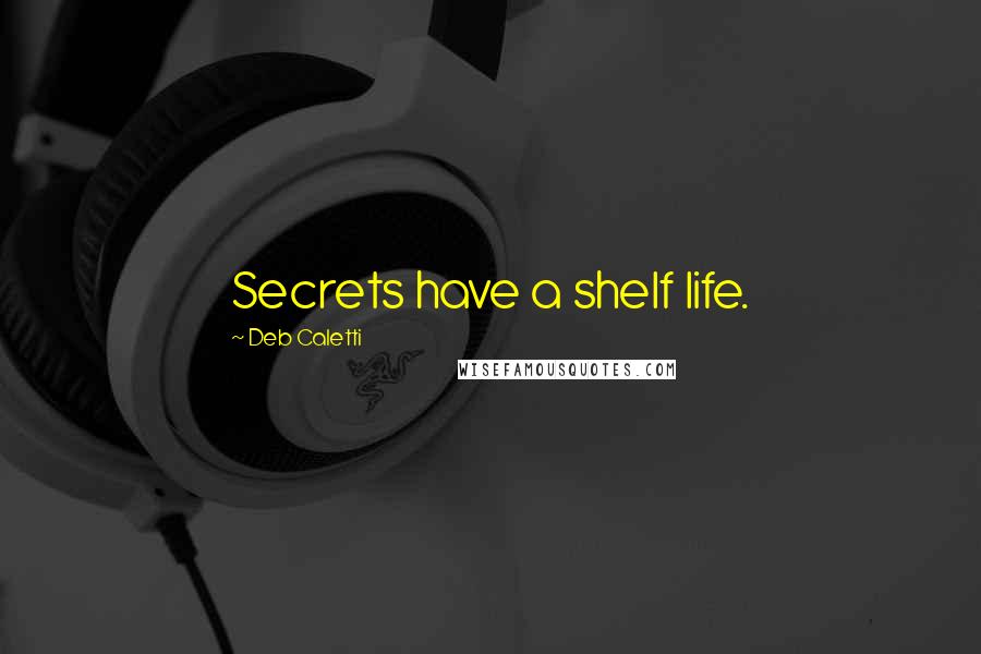 Deb Caletti Quotes: Secrets have a shelf life.