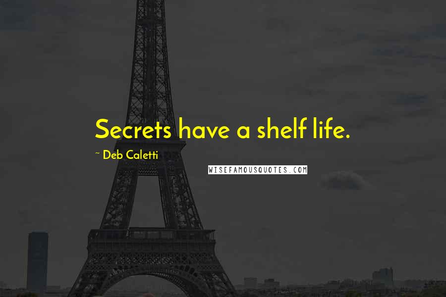 Deb Caletti Quotes: Secrets have a shelf life.