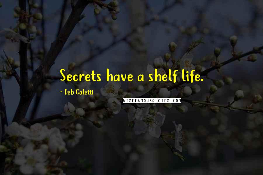 Deb Caletti Quotes: Secrets have a shelf life.