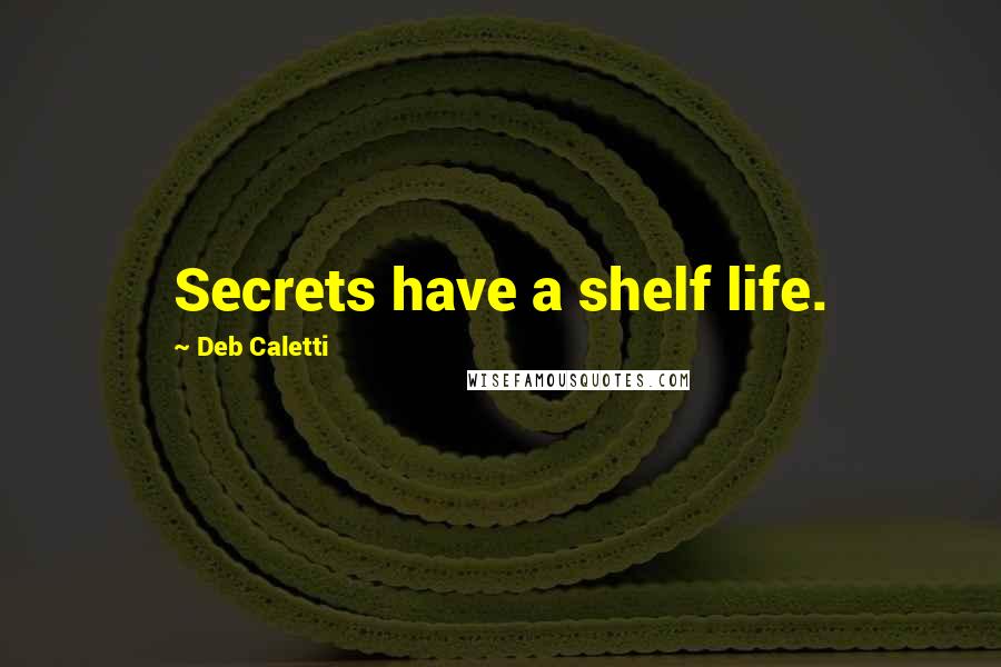 Deb Caletti Quotes: Secrets have a shelf life.