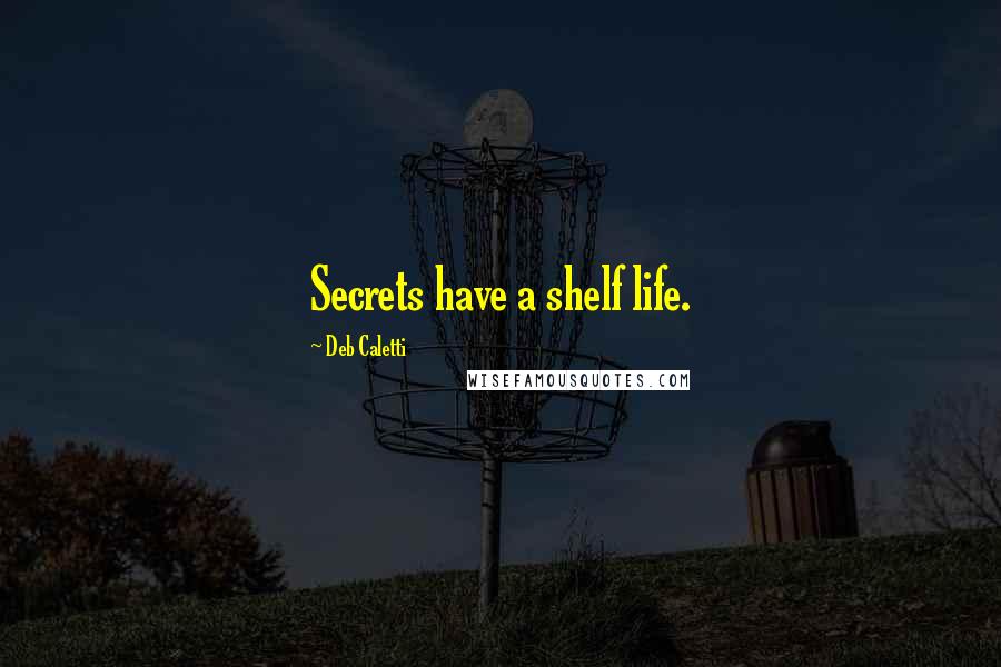 Deb Caletti Quotes: Secrets have a shelf life.