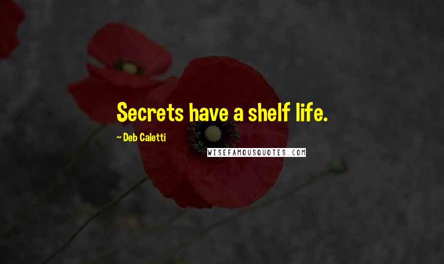 Deb Caletti Quotes: Secrets have a shelf life.