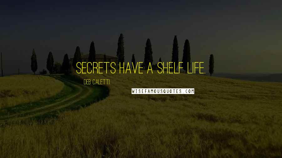 Deb Caletti Quotes: Secrets have a shelf life.