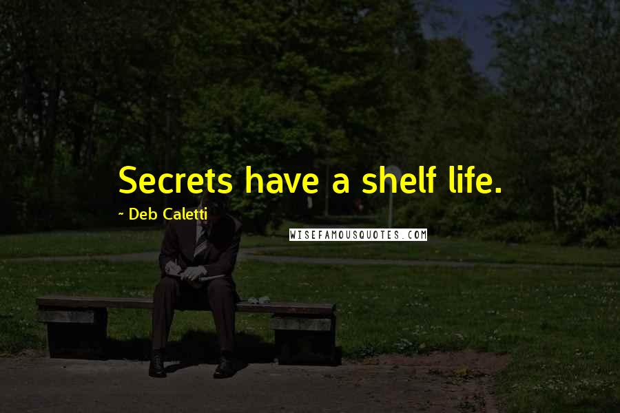 Deb Caletti Quotes: Secrets have a shelf life.