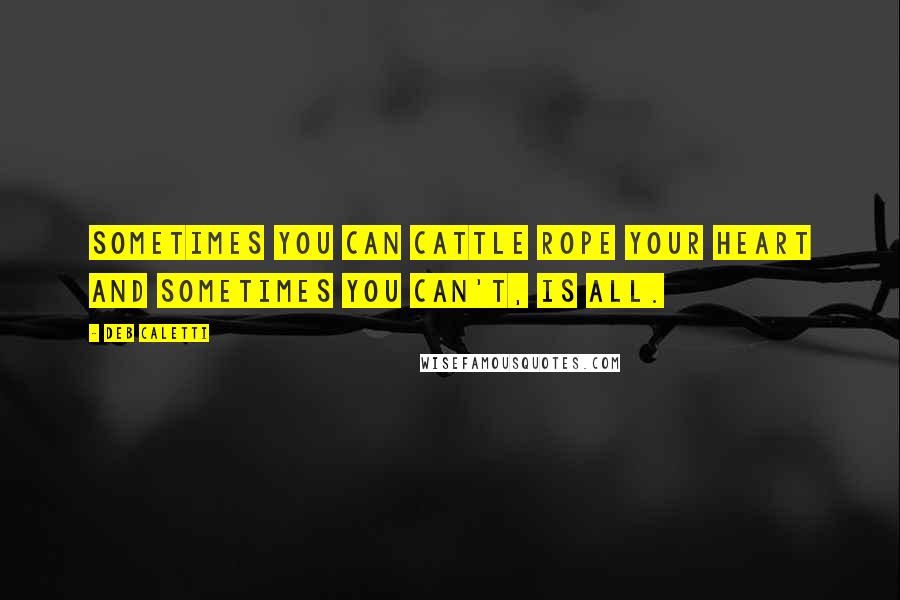 Deb Caletti Quotes: Sometimes you can cattle rope your heart and sometimes you can't, is all.