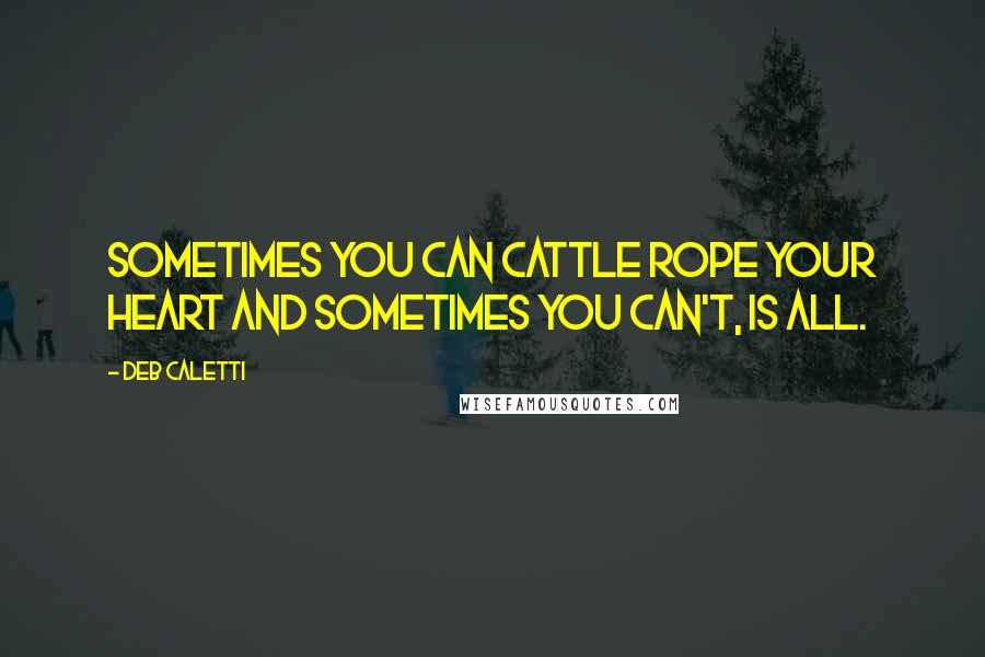 Deb Caletti Quotes: Sometimes you can cattle rope your heart and sometimes you can't, is all.