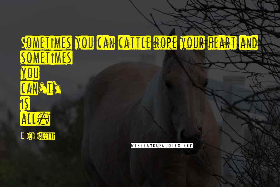 Deb Caletti Quotes: Sometimes you can cattle rope your heart and sometimes you can't, is all.