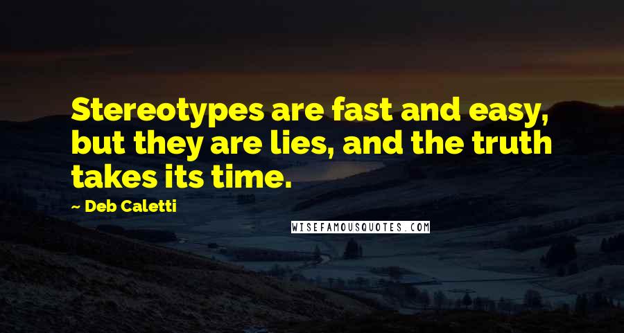 Deb Caletti Quotes: Stereotypes are fast and easy, but they are lies, and the truth takes its time.