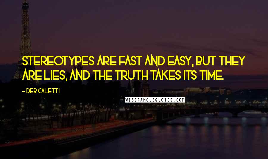 Deb Caletti Quotes: Stereotypes are fast and easy, but they are lies, and the truth takes its time.