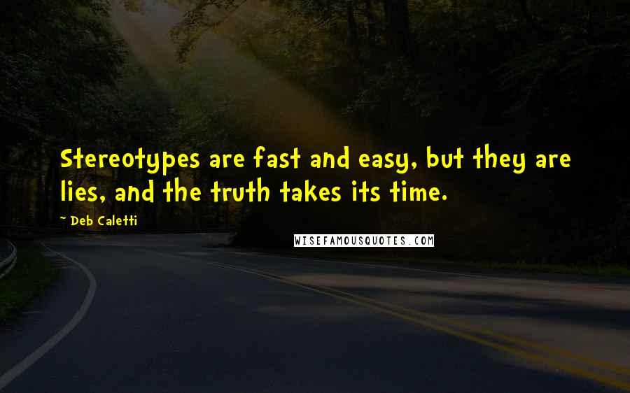 Deb Caletti Quotes: Stereotypes are fast and easy, but they are lies, and the truth takes its time.