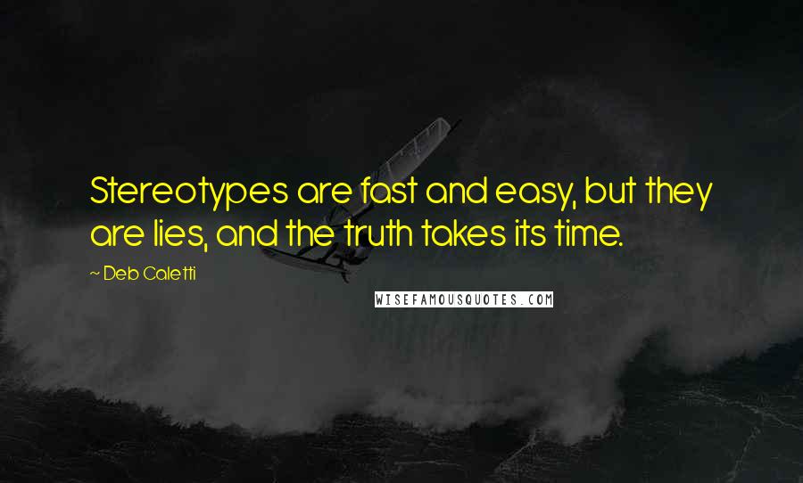 Deb Caletti Quotes: Stereotypes are fast and easy, but they are lies, and the truth takes its time.