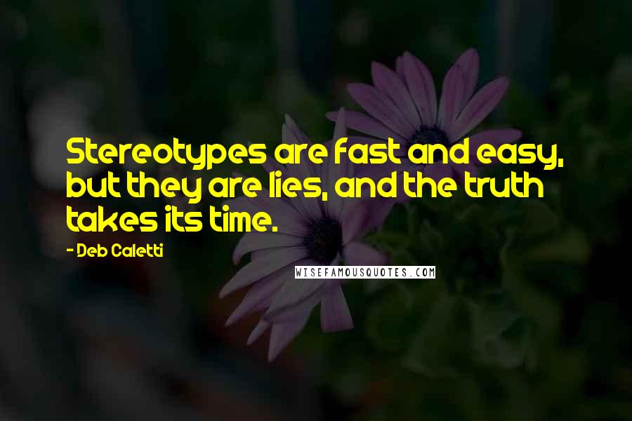 Deb Caletti Quotes: Stereotypes are fast and easy, but they are lies, and the truth takes its time.