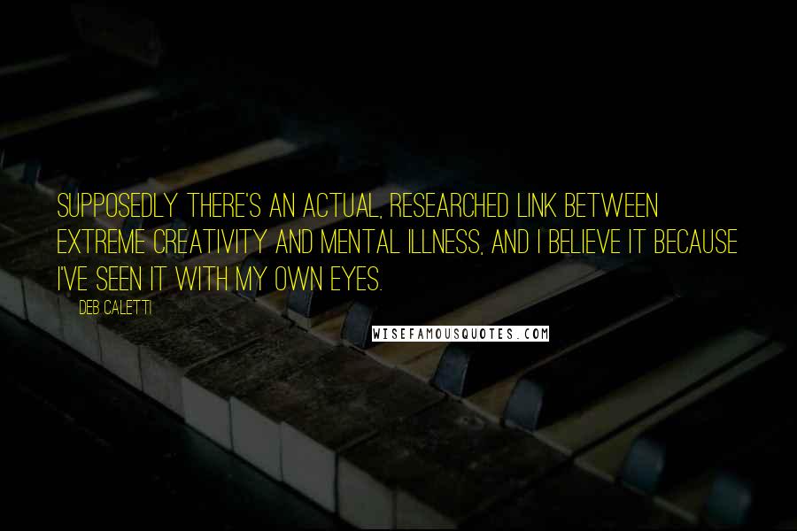 Deb Caletti Quotes: Supposedly there's an actual, researched link between extreme creativity and mental illness, and I believe it because I've seen it with my own eyes.