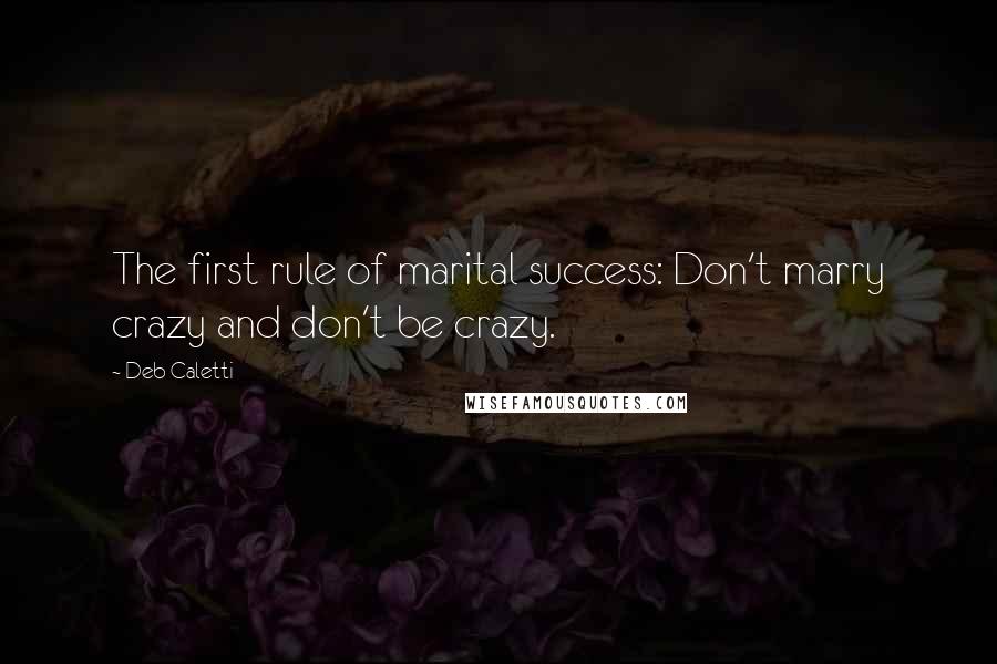 Deb Caletti Quotes: The first rule of marital success: Don't marry crazy and don't be crazy.