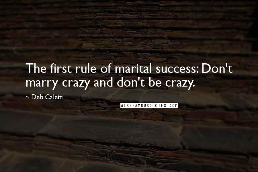 Deb Caletti Quotes: The first rule of marital success: Don't marry crazy and don't be crazy.