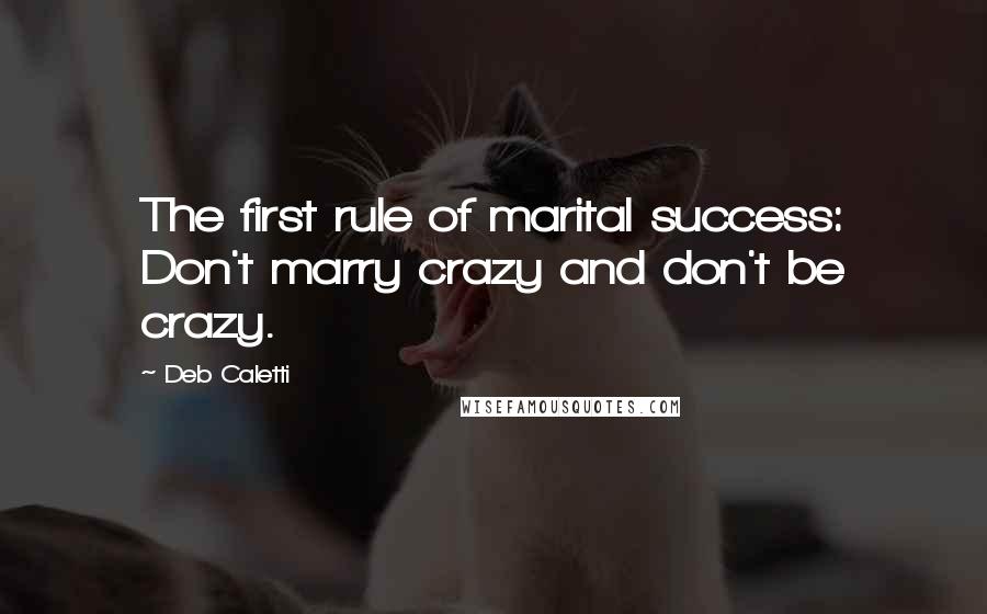 Deb Caletti Quotes: The first rule of marital success: Don't marry crazy and don't be crazy.