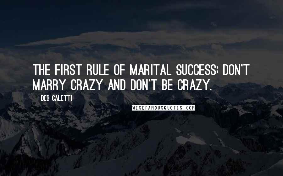 Deb Caletti Quotes: The first rule of marital success: Don't marry crazy and don't be crazy.