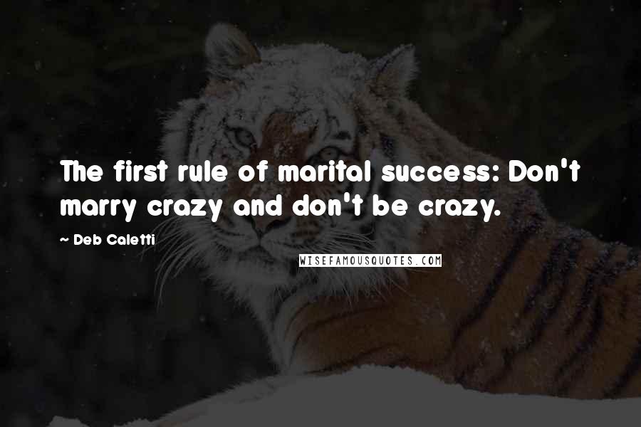 Deb Caletti Quotes: The first rule of marital success: Don't marry crazy and don't be crazy.