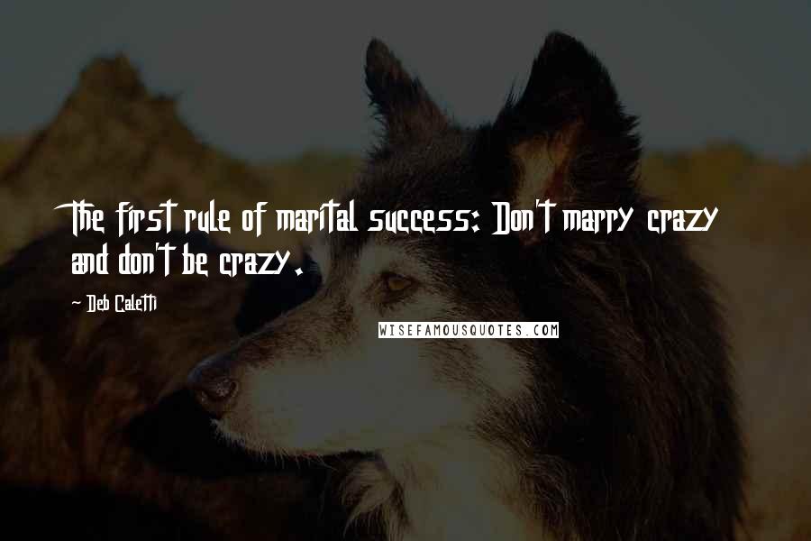 Deb Caletti Quotes: The first rule of marital success: Don't marry crazy and don't be crazy.