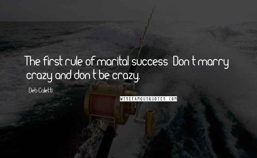 Deb Caletti Quotes: The first rule of marital success: Don't marry crazy and don't be crazy.