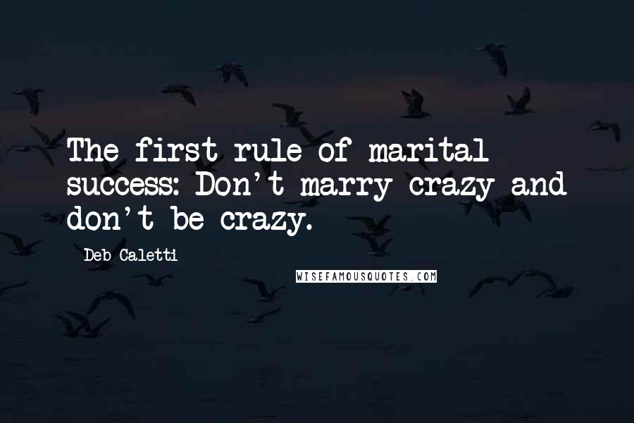 Deb Caletti Quotes: The first rule of marital success: Don't marry crazy and don't be crazy.