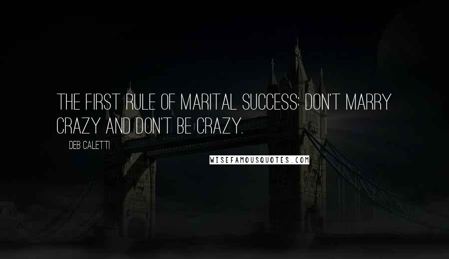 Deb Caletti Quotes: The first rule of marital success: Don't marry crazy and don't be crazy.