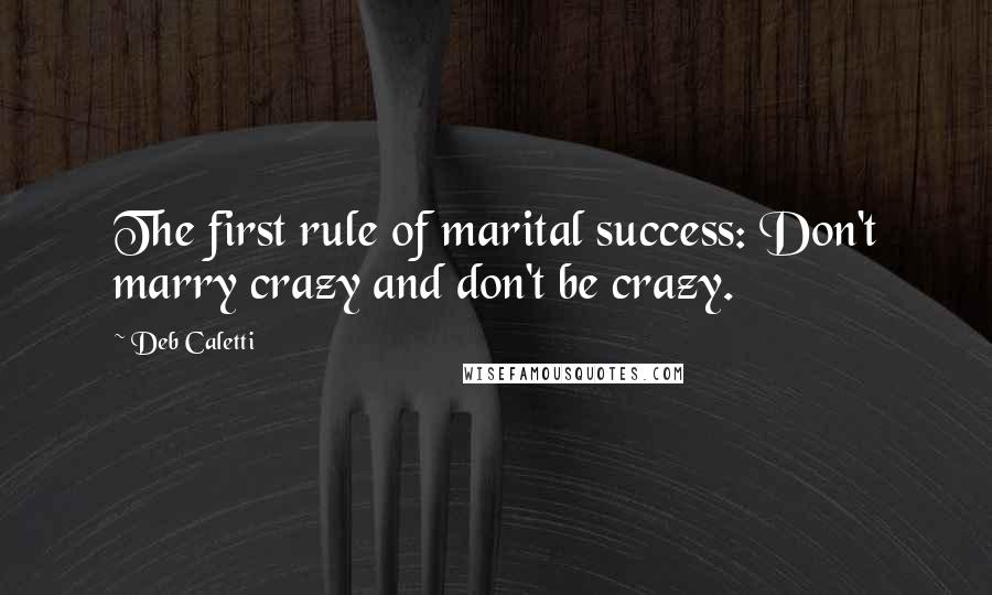 Deb Caletti Quotes: The first rule of marital success: Don't marry crazy and don't be crazy.