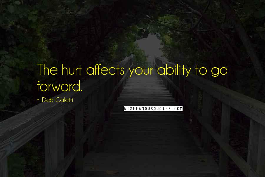 Deb Caletti Quotes: The hurt affects your ability to go forward.
