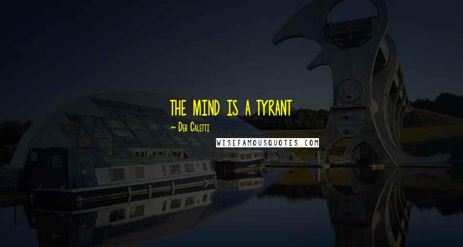 Deb Caletti Quotes: the mind is a tyrant