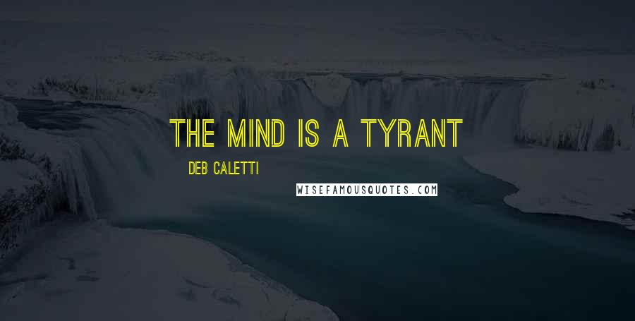 Deb Caletti Quotes: the mind is a tyrant