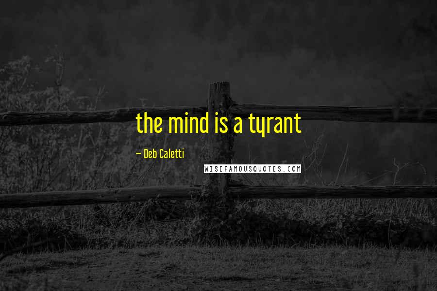 Deb Caletti Quotes: the mind is a tyrant