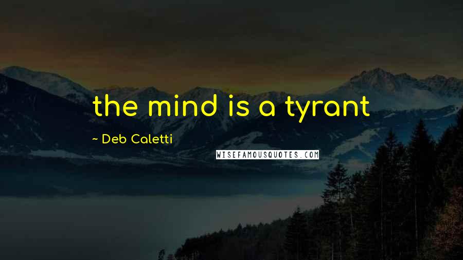 Deb Caletti Quotes: the mind is a tyrant