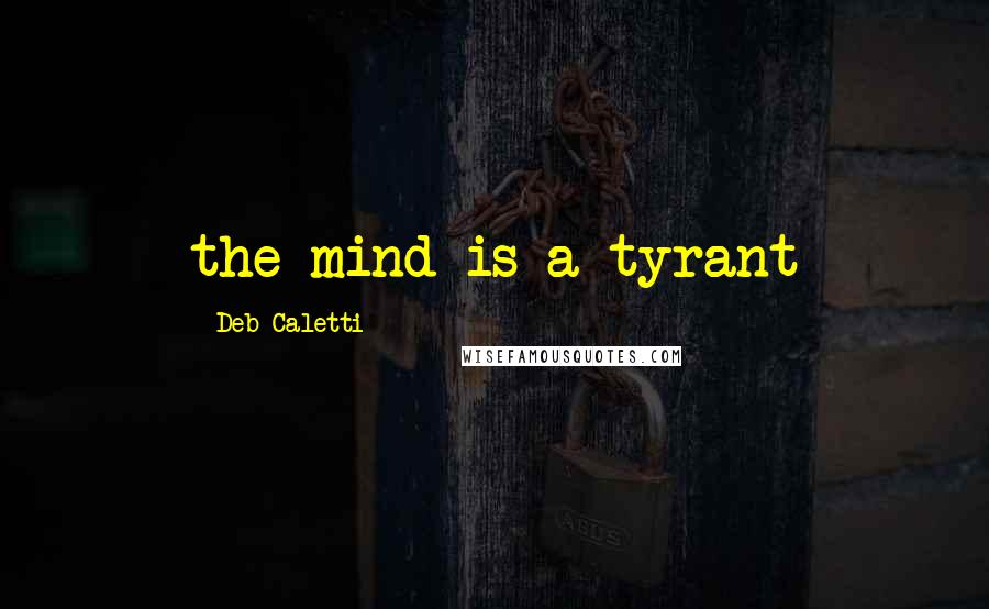 Deb Caletti Quotes: the mind is a tyrant