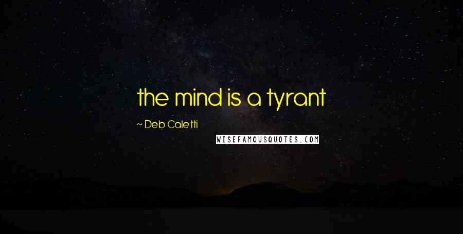 Deb Caletti Quotes: the mind is a tyrant