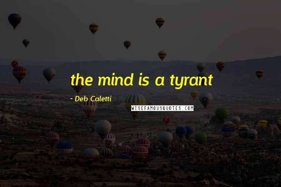 Deb Caletti Quotes: the mind is a tyrant