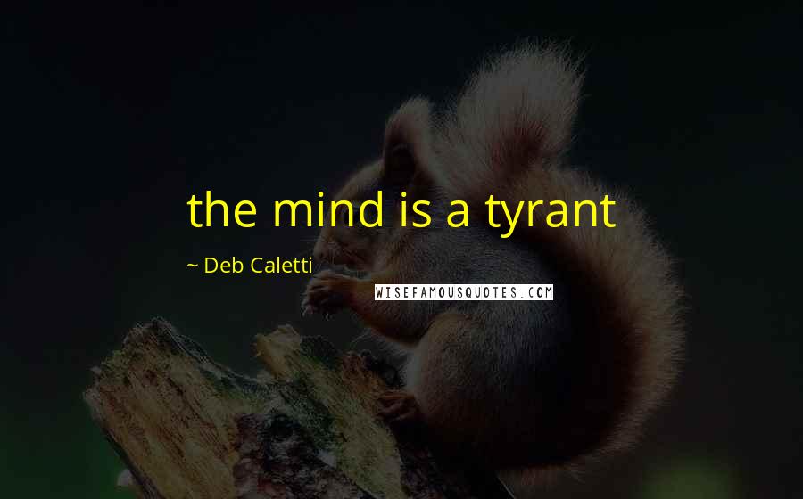 Deb Caletti Quotes: the mind is a tyrant