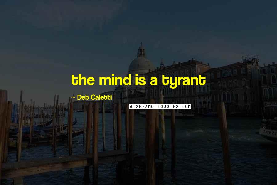 Deb Caletti Quotes: the mind is a tyrant