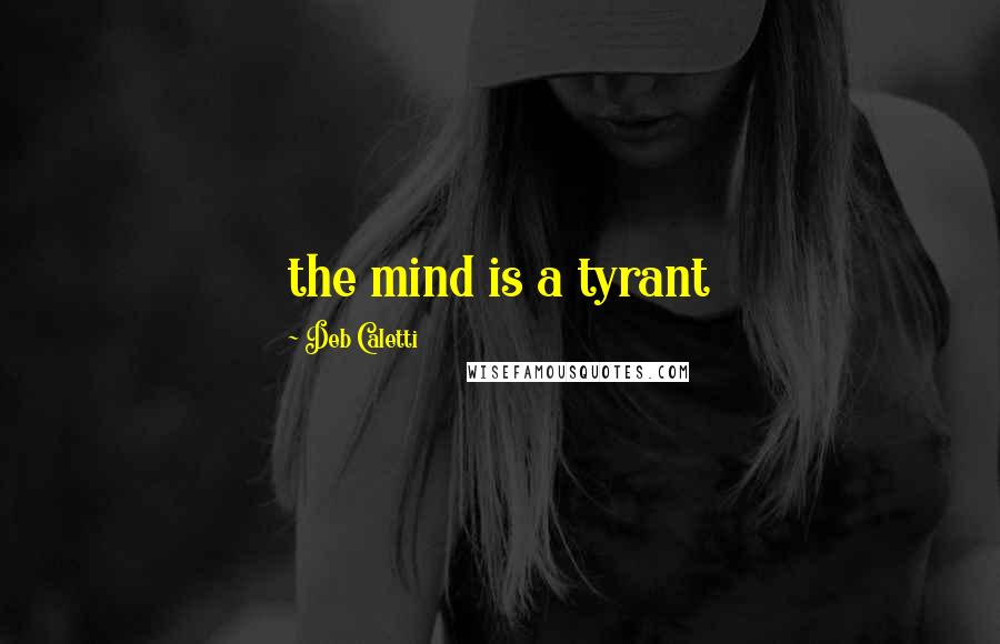 Deb Caletti Quotes: the mind is a tyrant