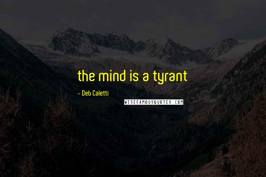 Deb Caletti Quotes: the mind is a tyrant