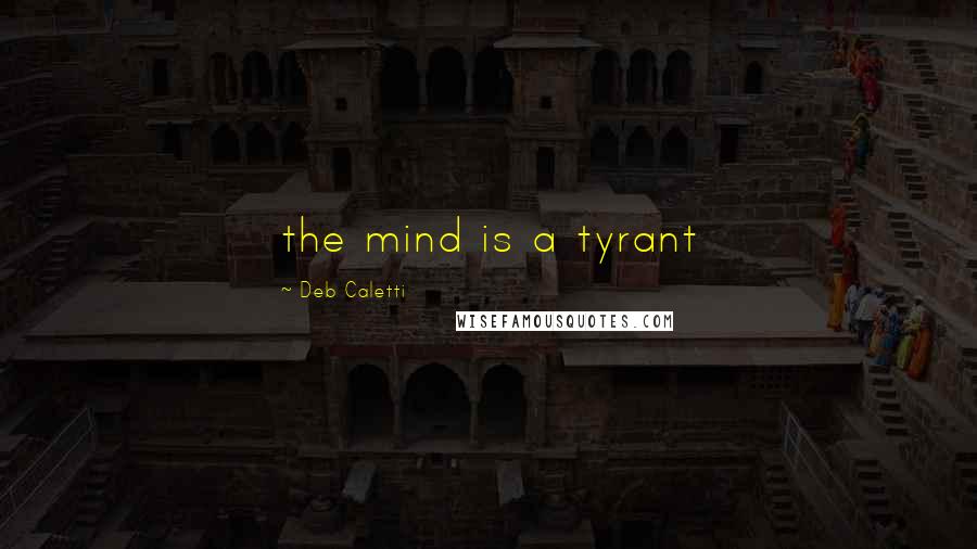 Deb Caletti Quotes: the mind is a tyrant