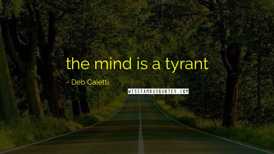 Deb Caletti Quotes: the mind is a tyrant