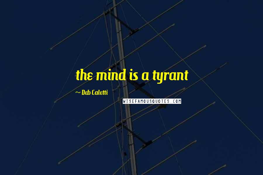 Deb Caletti Quotes: the mind is a tyrant