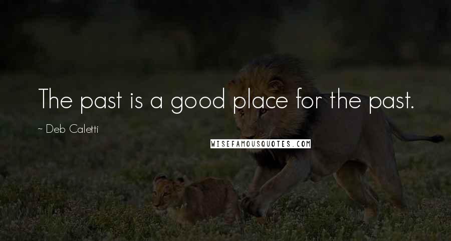 Deb Caletti Quotes: The past is a good place for the past.