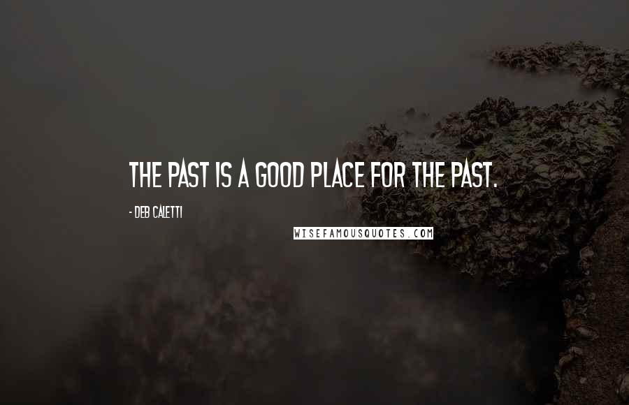 Deb Caletti Quotes: The past is a good place for the past.