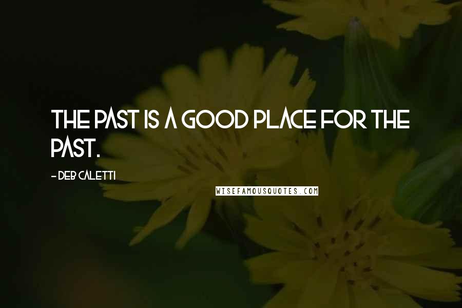 Deb Caletti Quotes: The past is a good place for the past.