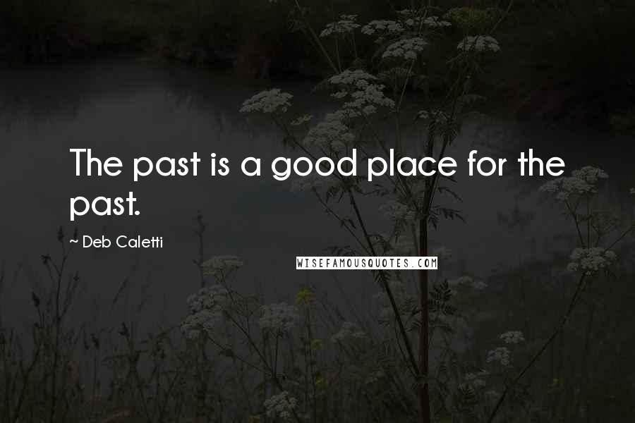 Deb Caletti Quotes: The past is a good place for the past.